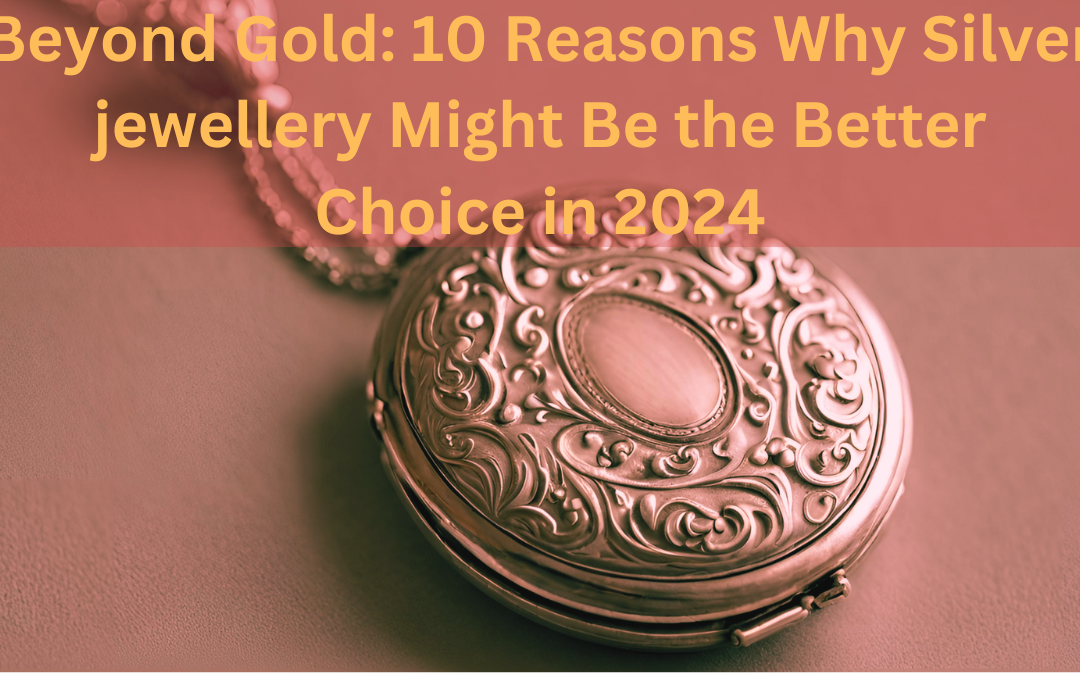 Beyond Gold: 10 Reasons Why Silver jewellery Might Be the Better Choice in 2024